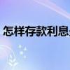 怎样存款利息最高最低（怎样存款利息最高）