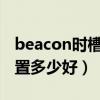 beacon时槽设置1000好吗（beacon时槽设置多少好）