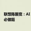 联想陈振宽：AI 2.0时代，加速布局AI导向的基础设施已成必做题