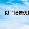 以“场景优势”为抓手，中企出海进行时