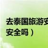 去泰国旅游安全吗会不会被拐卖（去泰国旅游安全吗）