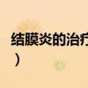 结膜炎的治疗方法有哪些（结膜炎的治疗方法）