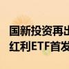 国新投资再出手 认购3只中证国新港股通央企红利ETF首发份额
