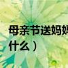 母亲节送妈妈什么礼物最好（母亲节给妈妈送什么）