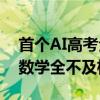 首个AI高考全卷评测结果发布：最高分303 数学全不及格