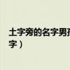 土字旁的名字男孩名字大全（土字旁的字有哪些字男孩子名字）