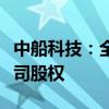 中船科技：全资子公司拟预挂牌转让部分子公司股权