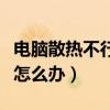 电脑散热不行会出现什么情况（电脑散热不好怎么办）