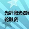 光纤激光器研发生产商光至科技完成近亿元B轮融资