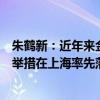 朱鹤新：近年来金融外汇领域一批首创性改革、引领性开放举措在上海率先落地