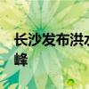 长沙发布洪水黄色预警 预计20日上午出现洪峰