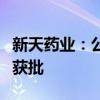 新天药业：公司及子公司药品生产许可证变更获批