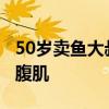 50岁卖鱼大叔身材管理堪比明星：练出了8块腹肌