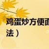 鸡蛋炒方便面的做法大全（鸡蛋炒方便面的做法）