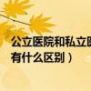 公立医院和私立医院有什么区别护士（公立医院和私立医院有什么区别）