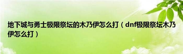 极限祭坛木乃伊怎么打（地下城与勇士寂静魔塔怎么打）
