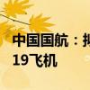 中国国航：拟约108亿美元购置100架国产C919飞机