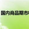 国内商品期市收盘涨多跌少 集运指数涨超6%