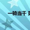 一骑当千 第几集（一骑当千哪集最污）