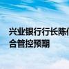 兴业银行行长陈信健：5月末净息差1.87% 同比仅降6BP符合管控预期