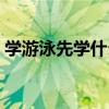 学游泳先学什么泳姿（学游泳先学哪种泳姿）
