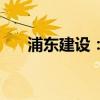 浦东建设：子公司中标18.69亿元项目