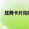 炫舞卡片兑换在哪里（炫舞极品兑换卡e）