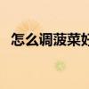 怎么调菠菜好吃（菠菜怎么炒好吃又简单）