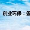 创业环保：签署污水处理厂水价调整备忘录