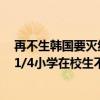 再不生韩国要灭绝！韩国宣布国家进入人口紧急状态背后：1/4小学在校生不到60人