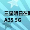 三星明日在韩国市场上线中低端手机Galaxy A35 5G