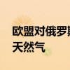 欧盟对俄罗斯实施新一轮制裁 首次针对液化天然气