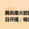 腾讯爆火剧预定！曝《长相思2》定档7月10日开播：杨紫主演