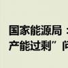 国家能源局：我国新能源产业不存在所谓的“产能过剩”问题