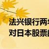 法兴银行两年来首次增持中国股票 同时减少对日本股票的持仓