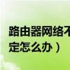 路由器网络不稳定什么原因（路由器网络不稳定怎么办）