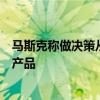 马斯克称做决策从不依赖调研：用户不会主动要求一个全新产品