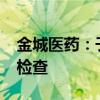 金城医药：子公司药品通过药品GMP符合性检查