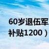 60岁退伍军人补贴最新政策（60岁退伍军人补贴1200）