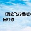 《微软飞行模拟》加入拉斯维加斯高精度地景 俯瞰世界最大网红球