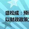 盛松成：预计未来较长时期 我国宏观调控将以财政政策为主