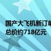 国产大飞机新订单！南方航空将购买100架C919 STD飞机：总价约718亿元
