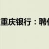 重庆银行：聘任侯曦蒙为副行长、董事会秘书