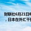 财联社6月21日电，美国财政部发布的半年度货币报告显示，日本在外汇干预方面是透明的。