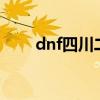 dnf四川二区是跨几（dnf四川2区）