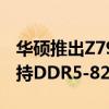 华硕推出Z790-AYW OC WIFI主板：最大支持DDR5-8200