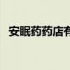 安眠药药店有卖么（安眠药在药店叫什么）