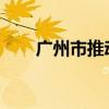 广州市推动消费品以旧换新行动方案