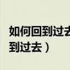 如何回到过去让我感谢你给过我爱情（如何回到过去）