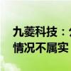 九菱科技：公司不生产金属软磁粉 相关传闻情况不属实